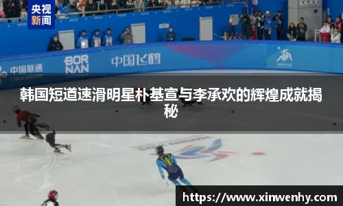 韩国短道速滑明星朴基宣与李承欢的辉煌成就揭秘
