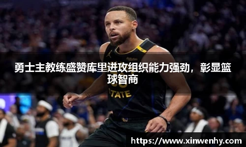 勇士主教练盛赞库里进攻组织能力强劲，彰显篮球智商