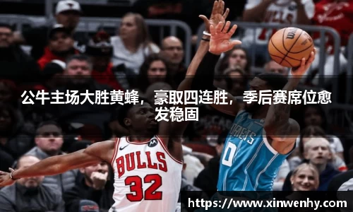 公牛主场大胜黄蜂，豪取四连胜，季后赛席位愈发稳固