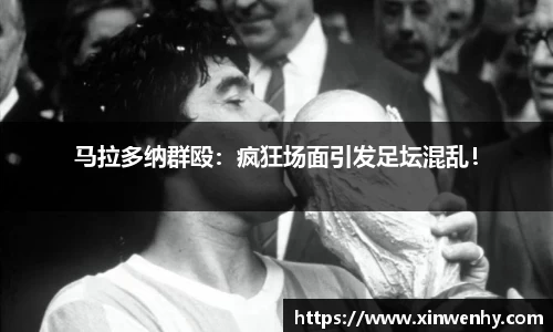 马拉多纳群殴：疯狂场面引发足坛混乱！