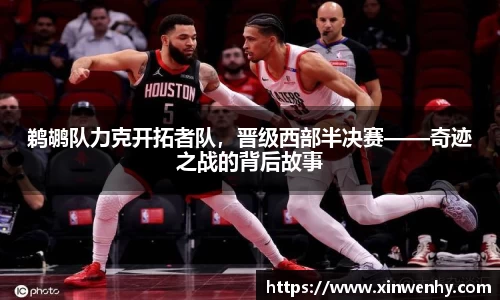 鹈鹕队力克开拓者队，晋级西部半决赛——奇迹之战的背后故事