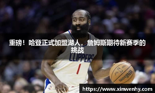 重磅！哈登正式加盟湖人，詹姆斯期待新赛季的挑战