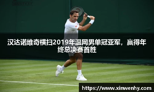 汉达诺维奇横扫2019年温网男单冠亚军，赢得年终总决赛首胜