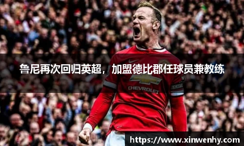 鲁尼再次回归英超，加盟德比郡任球员兼教练