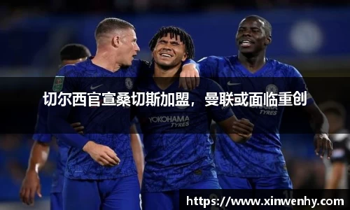 切尔西官宣桑切斯加盟，曼联或面临重创