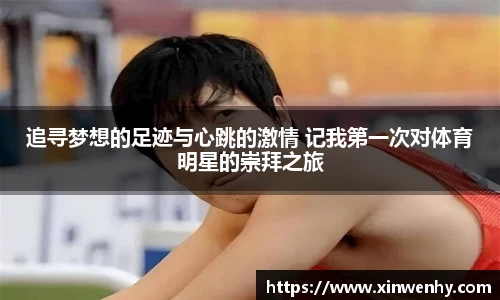追寻梦想的足迹与心跳的激情 记我第一次对体育明星的崇拜之旅