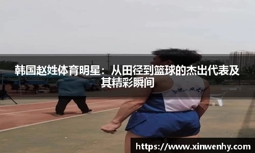 韩国赵姓体育明星：从田径到篮球的杰出代表及其精彩瞬间