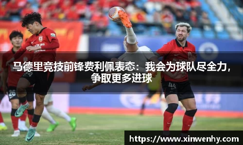 马德里竞技前锋费利佩表态：我会为球队尽全力，争取更多进球