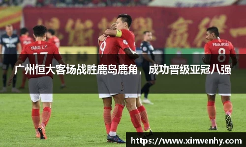 广州恒大客场战胜鹿岛鹿角，成功晋级亚冠八强