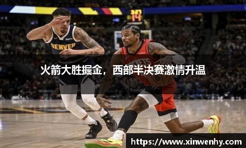 火箭大胜掘金，西部半决赛激情升温