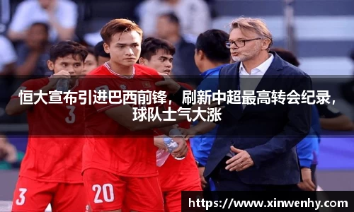 恒大宣布引进巴西前锋，刷新中超最高转会纪录，球队士气大涨