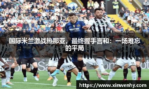 国际米兰激战热那亚，最终握手言和：一场难忘的平局