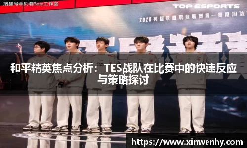 和平精英焦点分析：TES战队在比赛中的快速反应与策略探讨