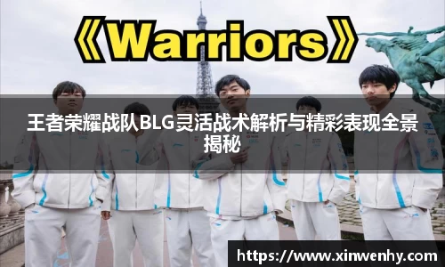 王者荣耀战队BLG灵活战术解析与精彩表现全景揭秘