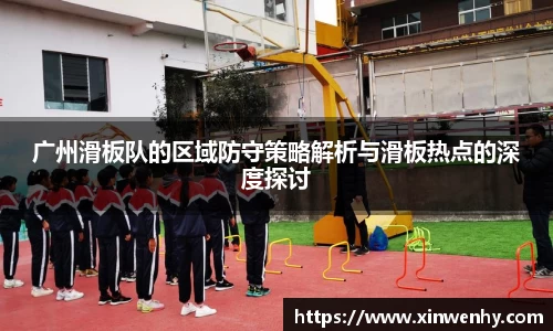 广州滑板队的区域防守策略解析与滑板热点的深度探讨