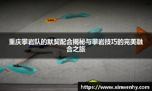 重庆攀岩队的默契配合揭秘与攀岩技巧的完美融合之旅