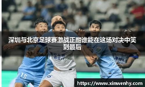 深圳与北京足球赛激战正酣谁能在这场对决中笑到最后