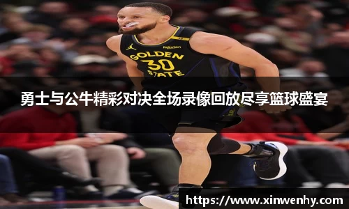 勇士与公牛精彩对决全场录像回放尽享篮球盛宴