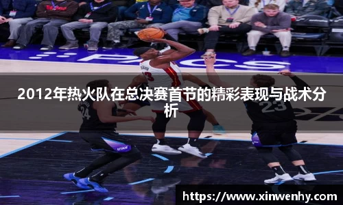 2012年热火队在总决赛首节的精彩表现与战术分析