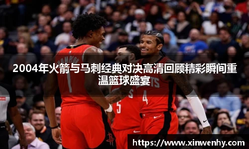 2004年火箭与马刺经典对决高清回顾精彩瞬间重温篮球盛宴