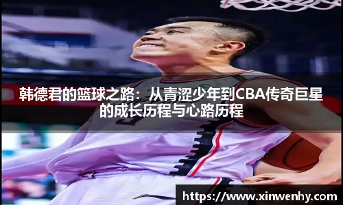 韩德君的篮球之路：从青涩少年到CBA传奇巨星的成长历程与心路历程
