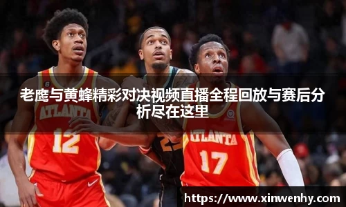 老鹰与黄蜂精彩对决视频直播全程回放与赛后分析尽在这里