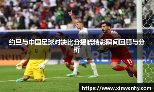 约旦与中国足球对决比分揭晓精彩瞬间回顾与分析