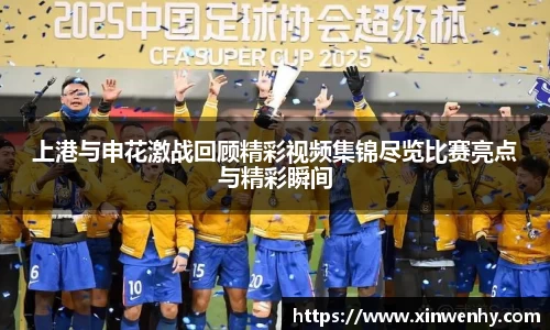 上港与申花激战回顾精彩视频集锦尽览比赛亮点与精彩瞬间