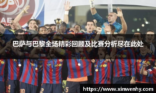 巴萨与巴黎全场精彩回顾及比赛分析尽在此处