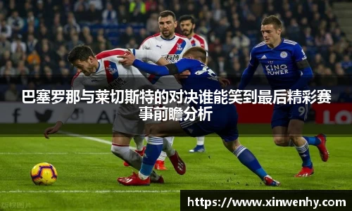 巴塞罗那与莱切斯特的对决谁能笑到最后精彩赛事前瞻分析