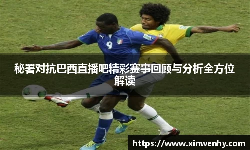 秘署对抗巴西直播吧精彩赛事回顾与分析全方位解读