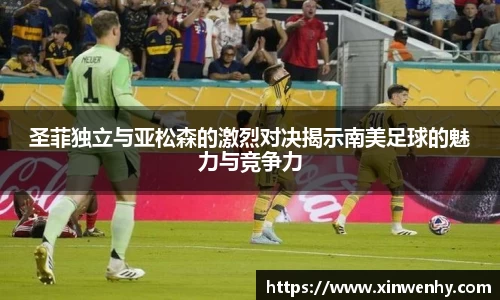 圣菲独立与亚松森的激烈对决揭示南美足球的魅力与竞争力