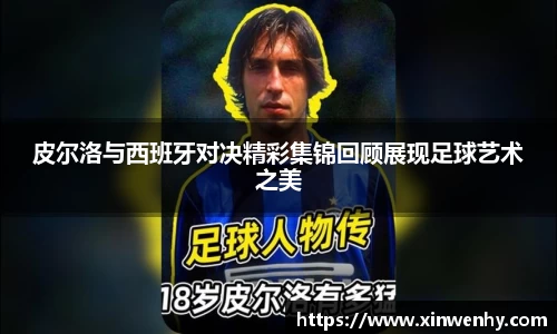 皮尔洛与西班牙对决精彩集锦回顾展现足球艺术之美