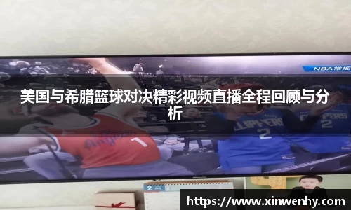 美国与希腊篮球对决精彩视频直播全程回顾与分析
