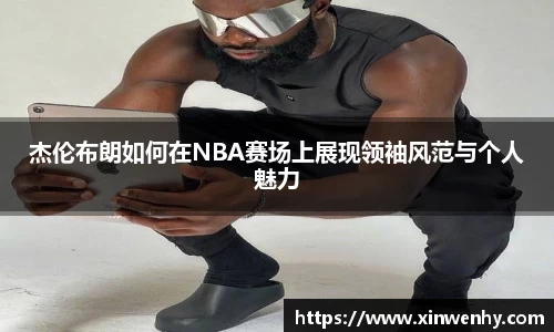 杰伦布朗如何在NBA赛场上展现领袖风范与个人魅力
