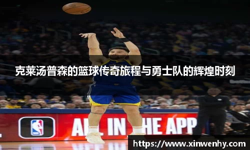 克莱汤普森的篮球传奇旅程与勇士队的辉煌时刻