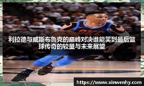 利拉德与威斯布鲁克的巅峰对决谁能笑到最后篮球传奇的较量与未来展望