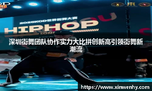 深圳街舞团队协作实力大比拼创新高引领街舞新潮流
