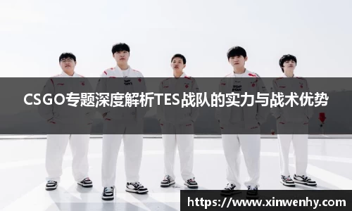 CSGO专题深度解析TES战队的实力与战术优势