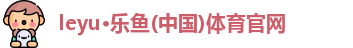 leyu乐鱼体育